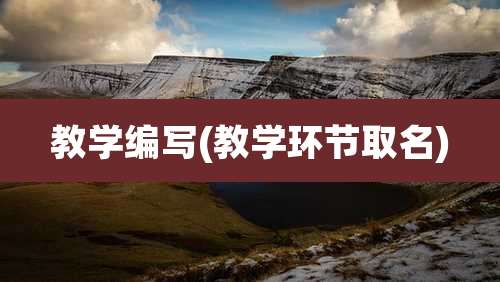 教学编写(教学环节取名)