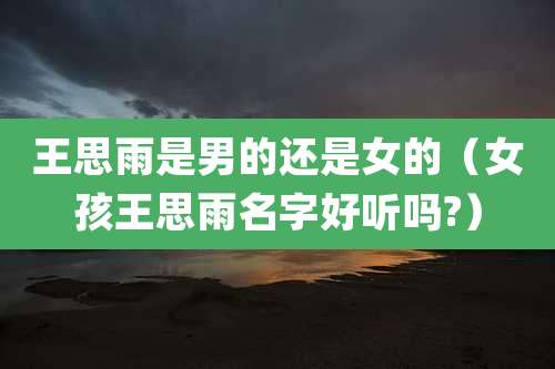 王思雨是男的还是女的（女孩王思雨名字好听吗?）
