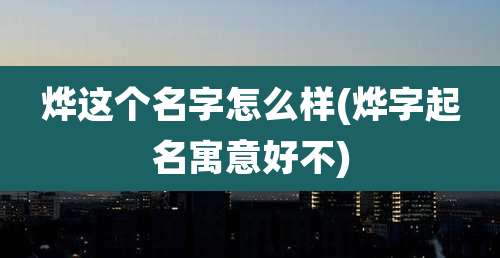 烨这个名字怎么样(烨字起名寓意好不)