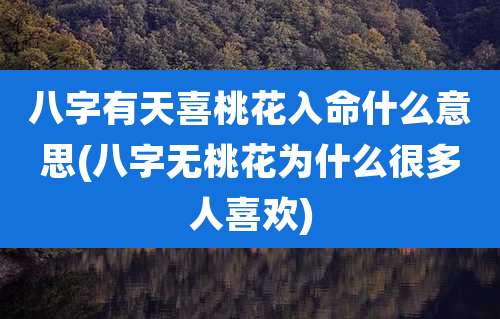 八字有天喜桃花入命什么意思(八字无桃花为什么很多人喜欢)