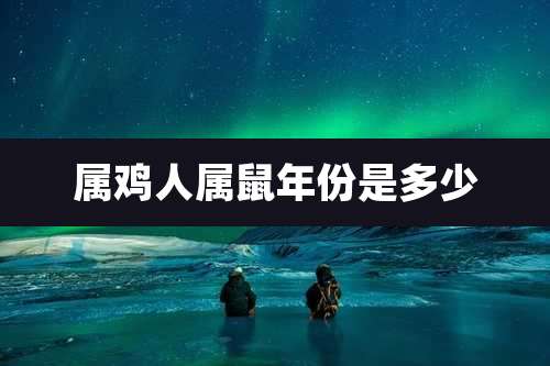 属鸡人属鼠年份是多少