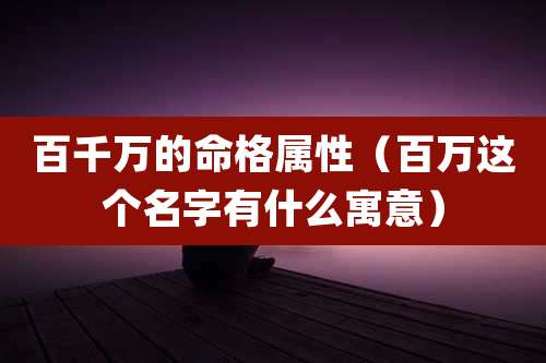 百千万的命格属性（百万这个名字有什么寓意）