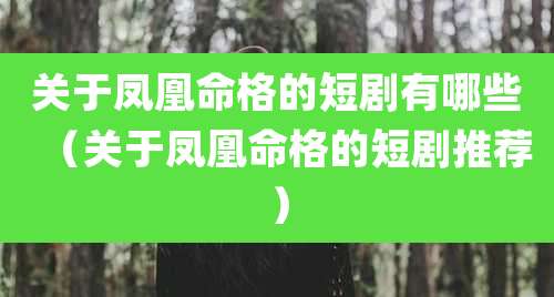 关于凤凰命格的短剧有哪些(关于凤凰命格的短剧推荐)