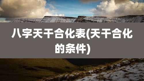 八字天干合化表(天干合化的条件)