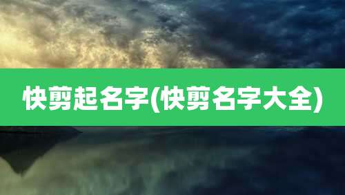 快剪起名字(快剪名字大全)