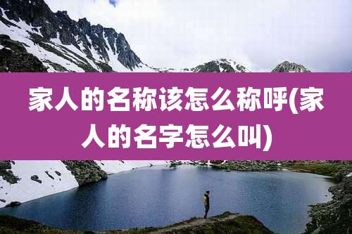 家人的名称该怎么称呼(家人的名字怎么叫)