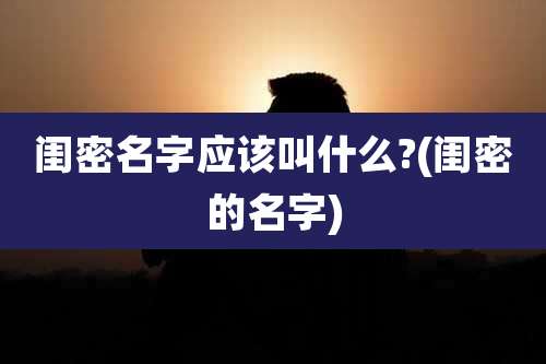 闺密名字应该叫什么?(闺密的名字)