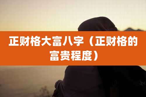 正财格大富八字（正财格的富贵程度）