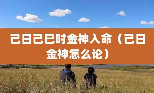 己日己巳时金神入命（己日金神怎么论）