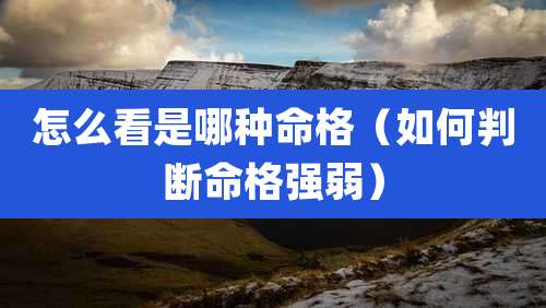 怎么看是哪种命格（如何判断命格强弱）