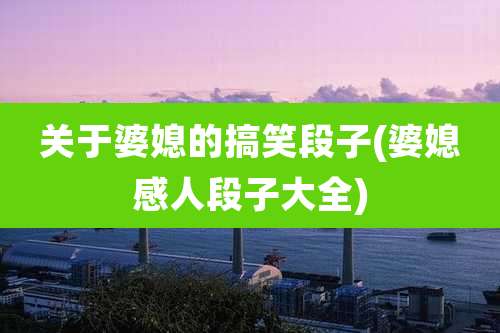 关于婆媳的搞笑段子(婆媳感人段子大全)