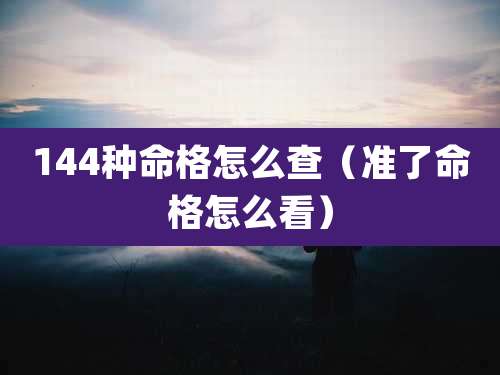 144种命格怎么查（准了命格怎么看）