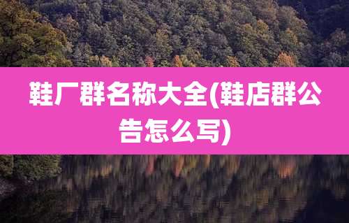 鞋厂群名称大全(鞋店群公告怎么写)
