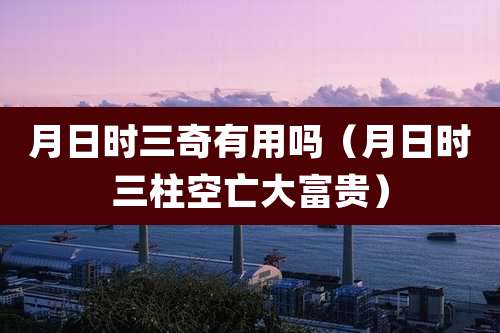 月日时三奇有用吗(月日时三柱空亡大富贵)