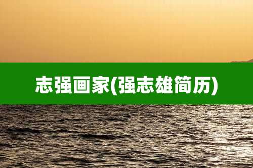 志强画家(强志雄简历)