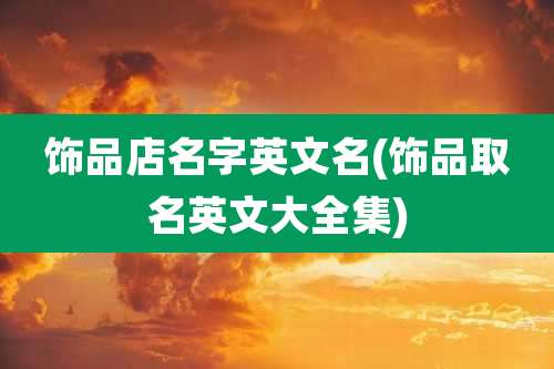 饰品店名字英文名(饰品取名英文大全集)