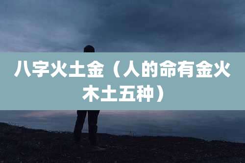 八字火土金（人的命有金火木土五种）