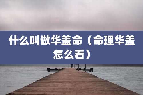 什么叫做华盖命(命理华盖怎么看)