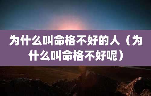 为什么叫命格不好的人(为什么叫命格不好呢)
