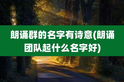 朗诵群的名字有诗意(朗诵团队起什么名字好)