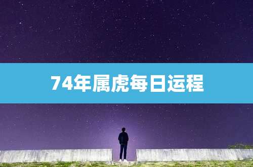 74年属虎每日运程