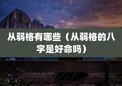 从弱格有哪些(从弱格的八字是好命吗)