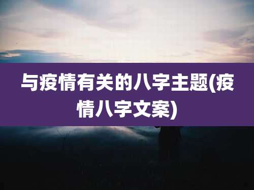与疫情有关的八字主题(疫情八字文案)