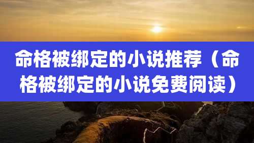 命格被绑定的小说推荐(命格被绑定的小说免费阅读)