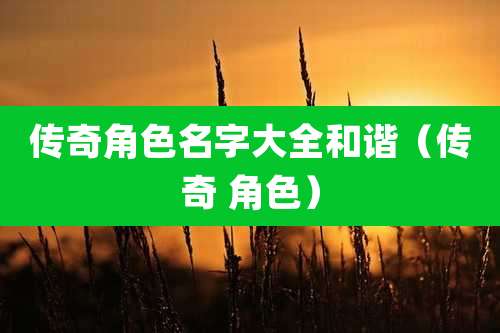 传奇角色名字大全和谐(传奇 角色)