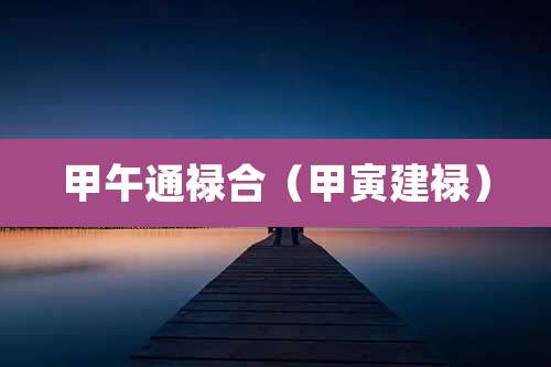 甲午通禄合(甲寅建禄)