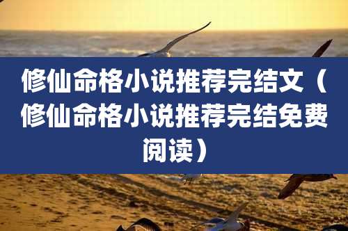 修仙命格小说推荐完结文（修仙命格小说推荐完结免费阅读）