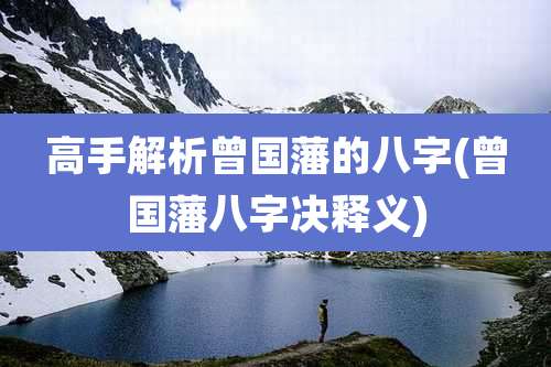 高手解析曾国藩的八字(曾国藩八字决释义)