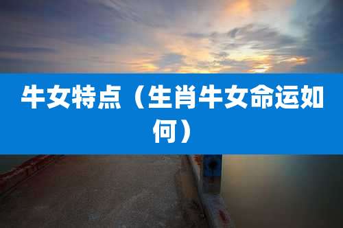 牛女特点（生肖牛女命运如何）
