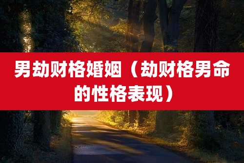 男劫财格婚姻（劫财格男命的性格表现）