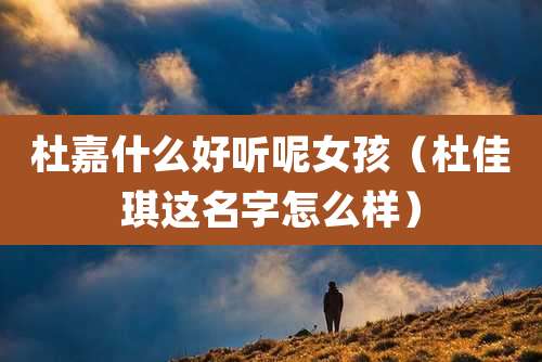 杜嘉什么好听呢女孩（杜佳琪这名字怎么样）