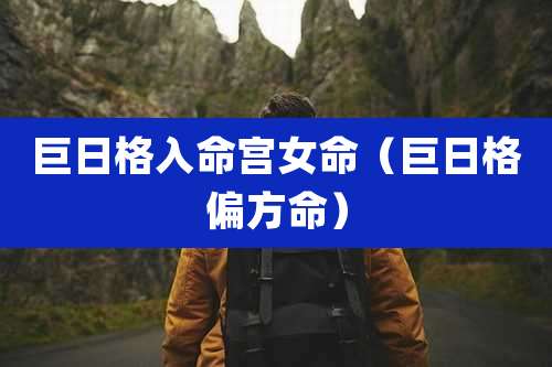巨日格入命宫女命（巨日格偏方命）