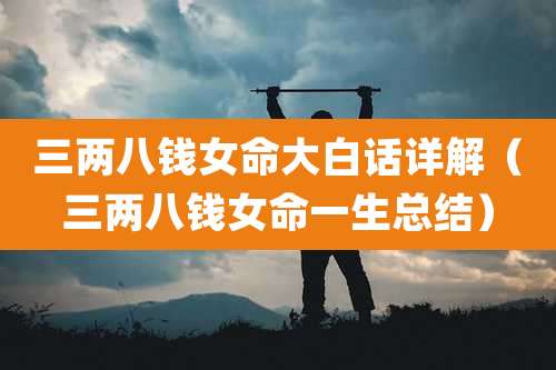 三两八钱女命大白话详解（三两八钱女命一生总结）