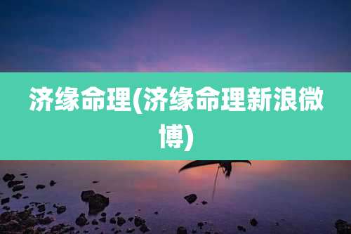 济缘命理(济缘命理新浪微博)