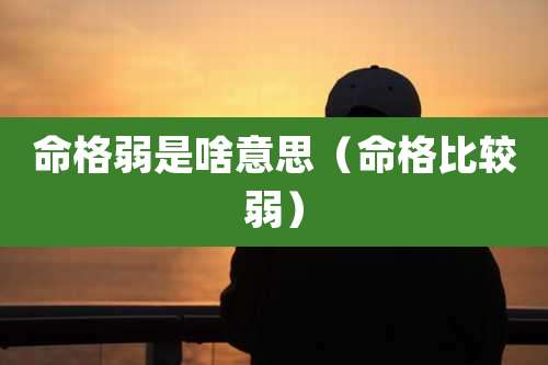 命格弱是啥意思(命格比较弱)