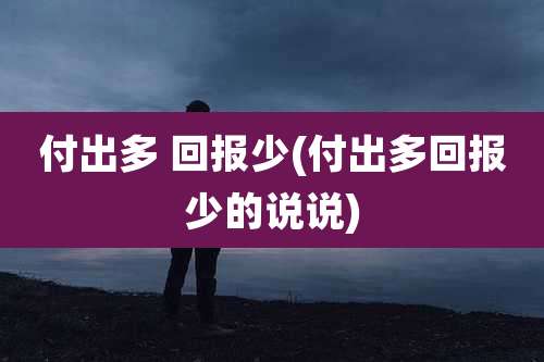 付出多 回报少(付出多回报少的说说)