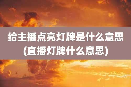给主播点亮灯牌是什么意思(直播灯牌什么意思)