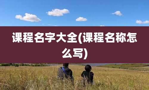 课程名字大全(课程名称怎么写)