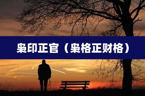 枭印正官（枭格正财格）