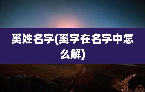 奚姓名字(奚字在名字中怎么解)
