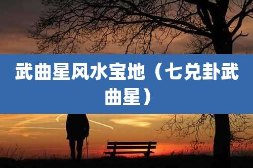 武曲星风水宝地(七兑卦武曲星)