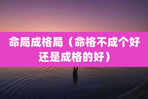 命局成格局(命格不成个好还是成格的好)