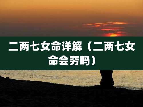 二两七女命详解(二两七女命会穷吗)