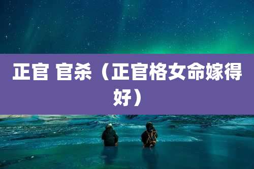 正官 官杀（正官格女命嫁得好）