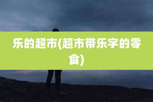 乐的超市(超市带乐字的零食)