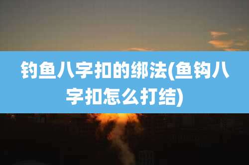 钓鱼八字扣的绑法(鱼钩八字扣怎么打结)